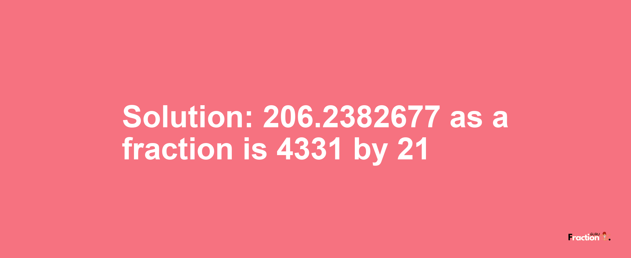 Solution:206.2382677 as a fraction is 4331/21